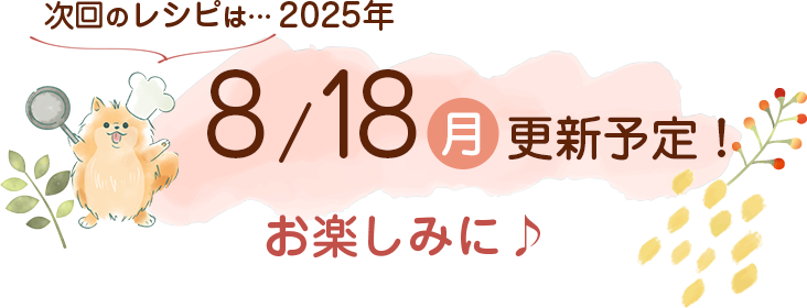 わんごはん次回の更新は2025年8/18(月)です！お楽しみに♪