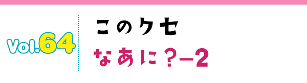 このクセなあに?-2