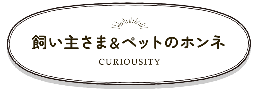 飼い主さま＆ペットのホンネ