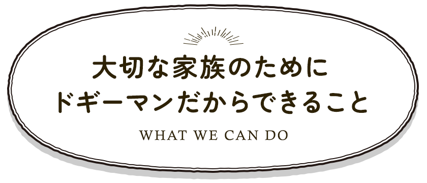 大切な家族のためにドギーマンだからできること